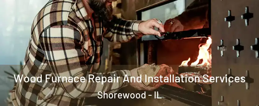 Wood Furnace Repair And Installation Services Shorewood - IL